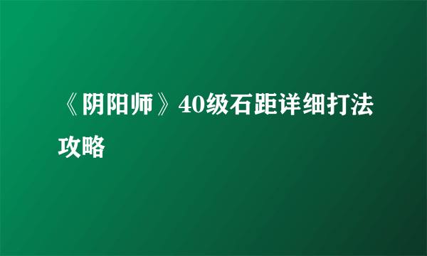 《阴阳师》40级石距详细打法攻略