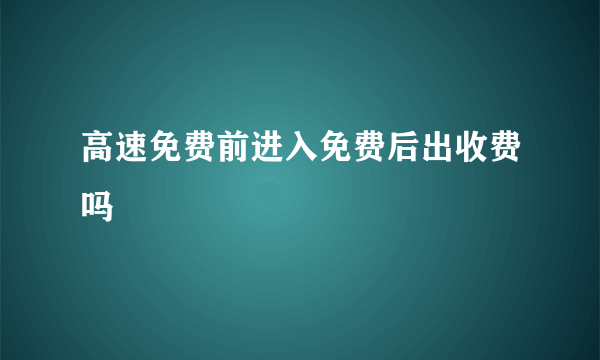 高速免费前进入免费后出收费吗