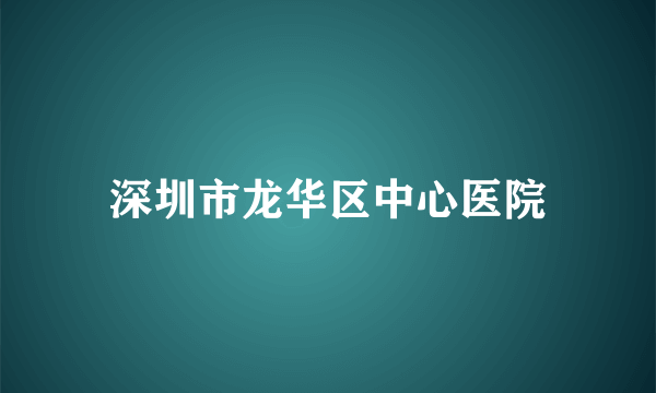 深圳市龙华区中心医院