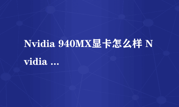 Nvidia 940MX显卡怎么样 Nvidia 940MX和GTX960M游戏性能哪个更好