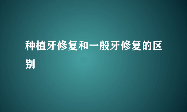 种植牙修复和一般牙修复的区别