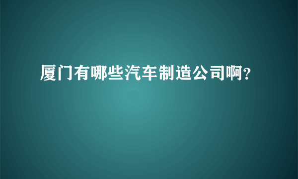 厦门有哪些汽车制造公司啊？