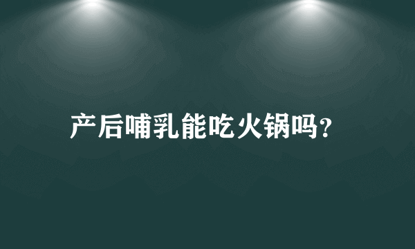 产后哺乳能吃火锅吗？