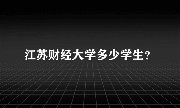 江苏财经大学多少学生？