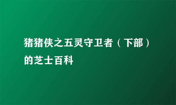 猪猪侠之五灵守卫者（下部）的芝士百科