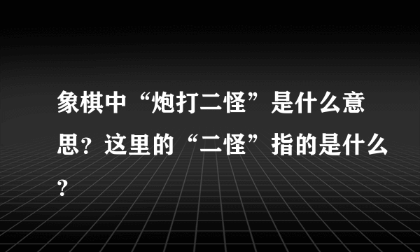 象棋中“炮打二怪”是什么意思？这里的“二怪”指的是什么？