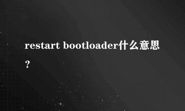 restart bootloader什么意思？