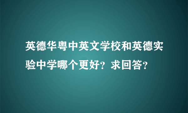 英德华粤中英文学校和英德实验中学哪个更好？求回答？