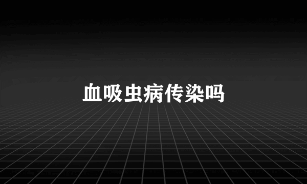 血吸虫病传染吗