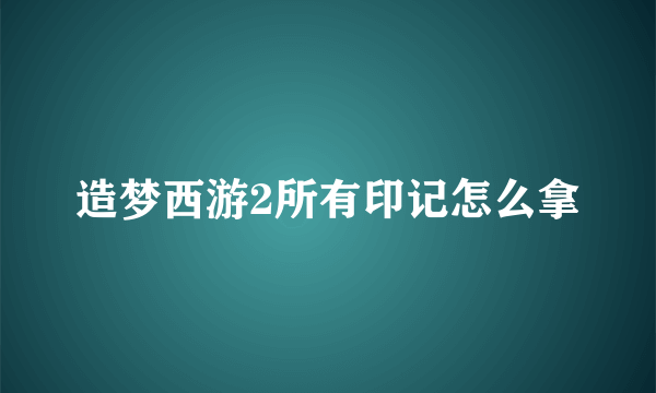 造梦西游2所有印记怎么拿