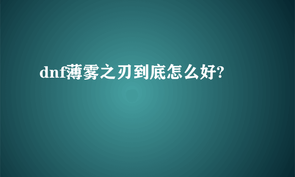 dnf薄雾之刃到底怎么好?