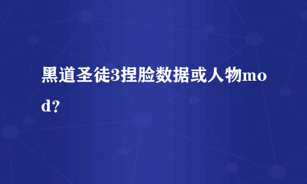 黑道圣徒3捏脸数据或人物mod？