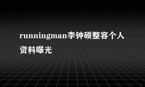 runningman李钟硕整容个人资料曝光