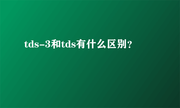 tds-3和tds有什么区别？