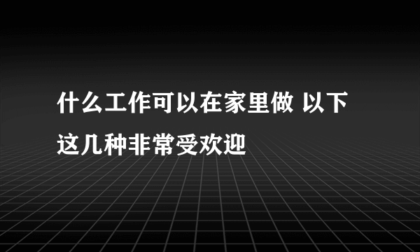 什么工作可以在家里做 以下这几种非常受欢迎