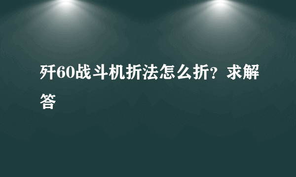 歼60战斗机折法怎么折？求解答