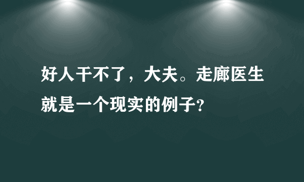 好人干不了，大夫。走廊医生就是一个现实的例子？