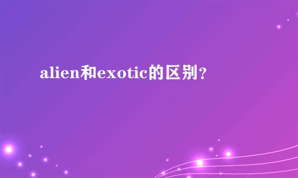 alien和exotic的区别？