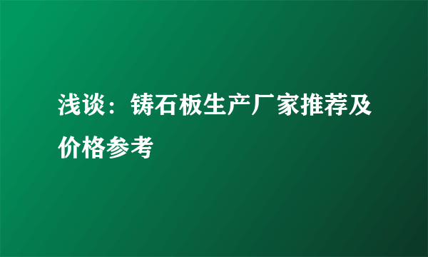 浅谈：铸石板生产厂家推荐及价格参考