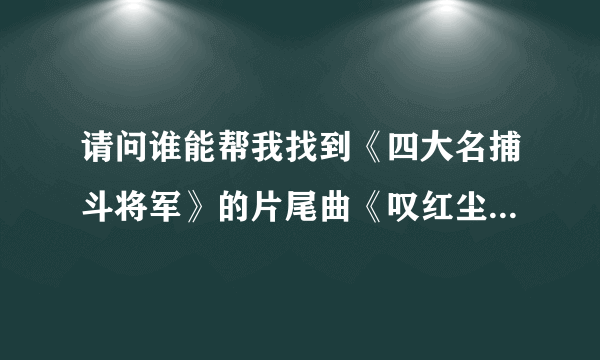 请问谁能帮我找到《四大名捕斗将军》的片尾曲《叹红尘》的歌词，谢谢大家了。