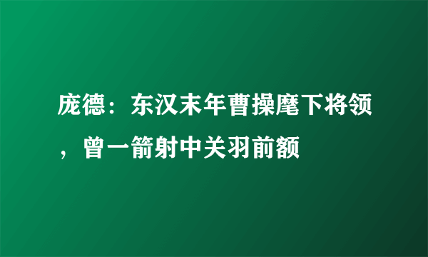 庞德：东汉末年曹操麾下将领，曾一箭射中关羽前额