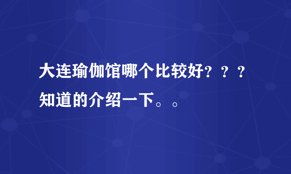 大连瑜伽馆哪个比较好？？？知道的介绍一下。。