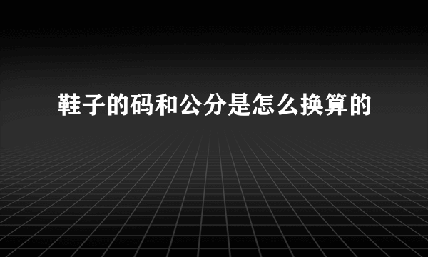 鞋子的码和公分是怎么换算的