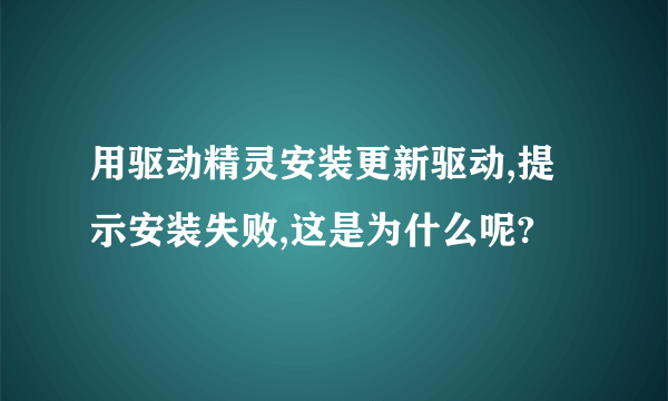 用驱动精灵安装更新驱动,提示安装失败,这是为什么呢?