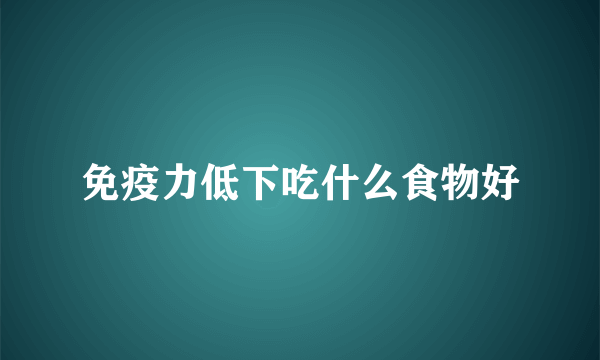 免疫力低下吃什么食物好