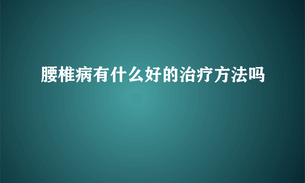 腰椎病有什么好的治疗方法吗