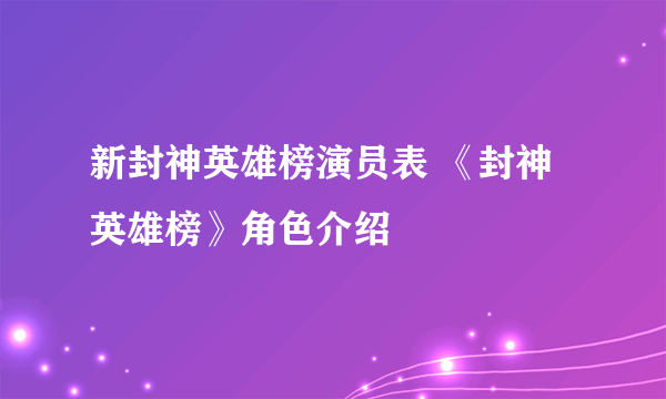 新封神英雄榜演员表 《封神英雄榜》角色介绍