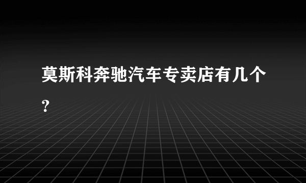 莫斯科奔驰汽车专卖店有几个？