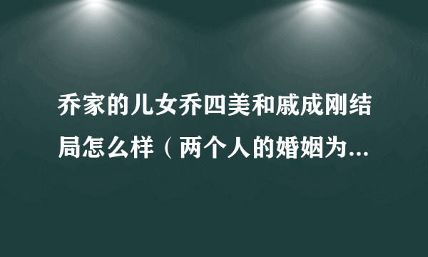 乔家的儿女乔四美和戚成刚结局怎么样（两个人的婚姻为何会失败）