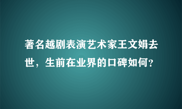 著名越剧表演艺术家王文娟去世，生前在业界的口碑如何？