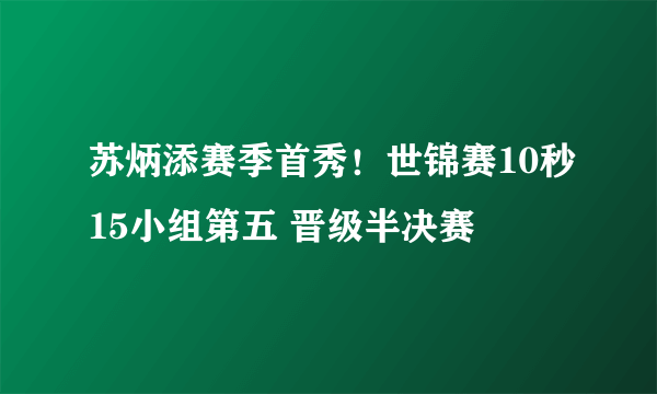 苏炳添赛季首秀！世锦赛10秒15小组第五 晋级半决赛