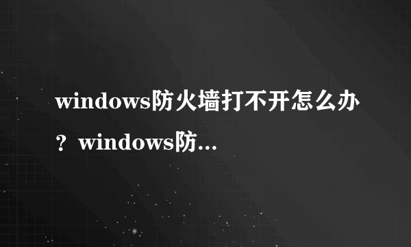 windows防火墙打不开怎么办？windows防火墙打不开解决方法