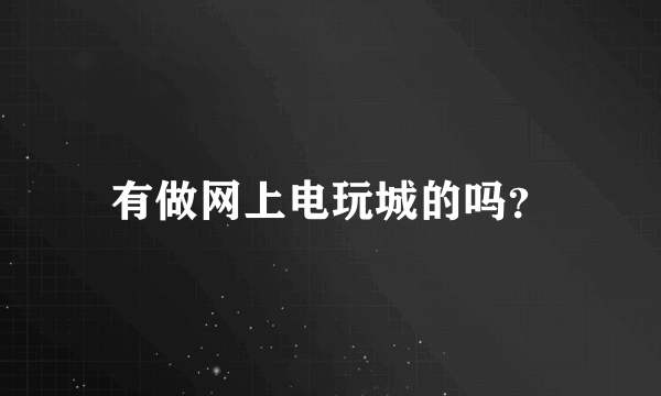 有做网上电玩城的吗？