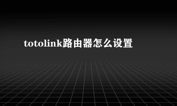 totolink路由器怎么设置