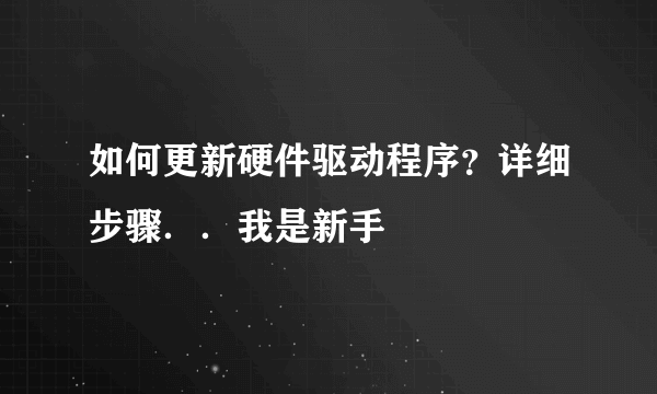 如何更新硬件驱动程序？详细步骤．．我是新手