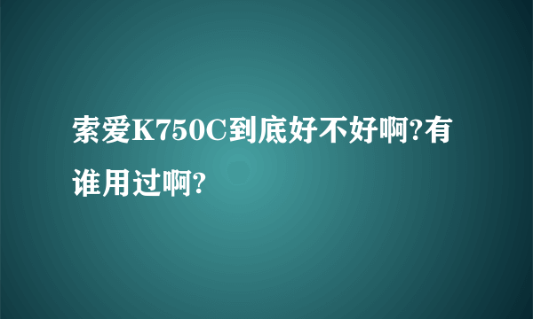 索爱K750C到底好不好啊?有谁用过啊?