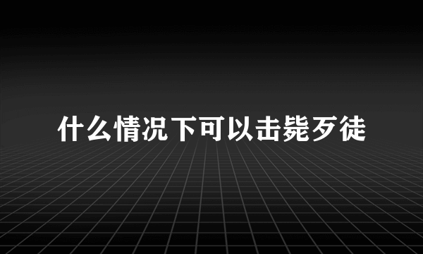 什么情况下可以击毙歹徒