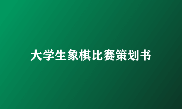 大学生象棋比赛策划书