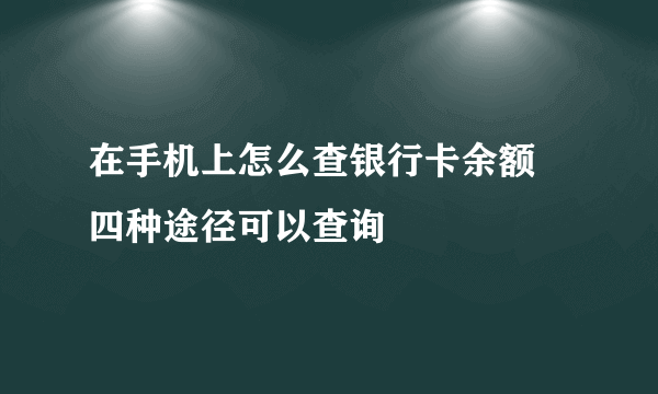 在手机上怎么查银行卡余额 四种途径可以查询