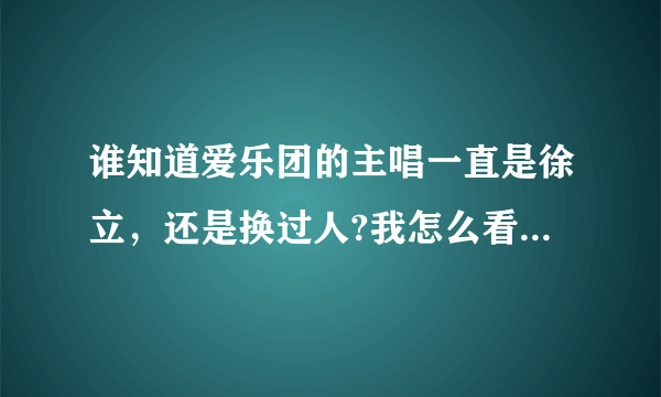 谁知道爱乐团的主唱一直是徐立，还是换过人?我怎么看见天涯MV和放开MV中判若两人？