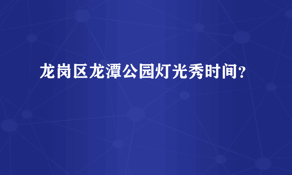 龙岗区龙潭公园灯光秀时间？