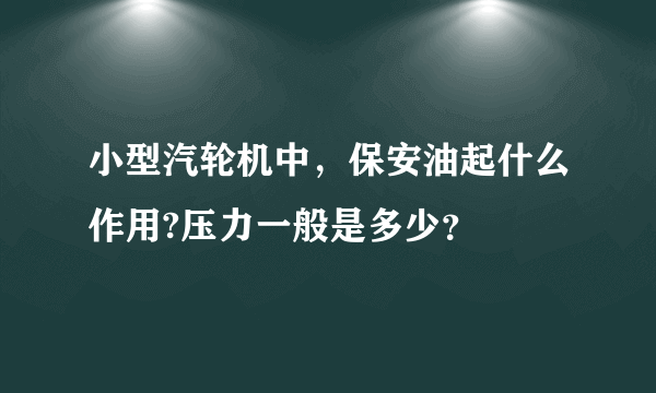 小型汽轮机中，保安油起什么作用?压力一般是多少？