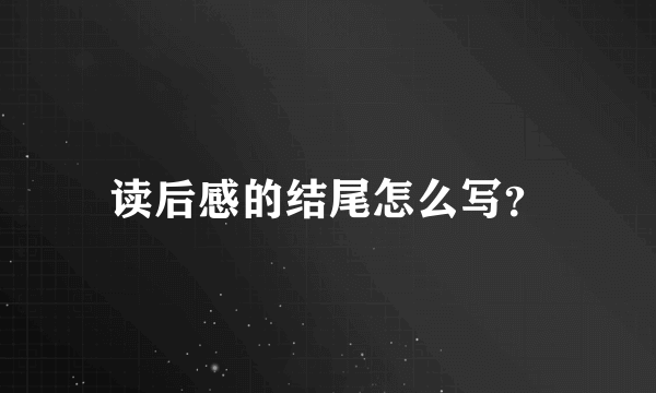 读后感的结尾怎么写？