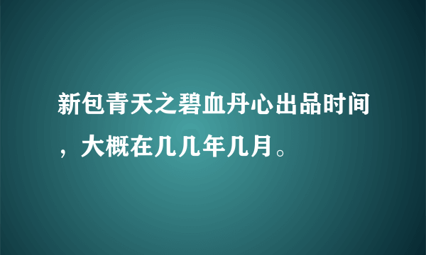 新包青天之碧血丹心出品时间，大概在几几年几月。