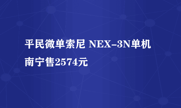 平民微单索尼 NEX-3N单机南宁售2574元