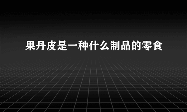 果丹皮是一种什么制品的零食